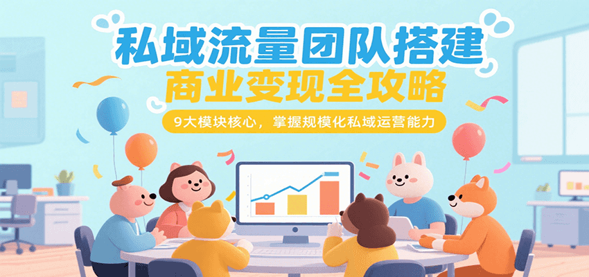 私域流量团队搭建商业变现全攻略，9大模块核心，掌握规模化私域运营能力 - A5资源网