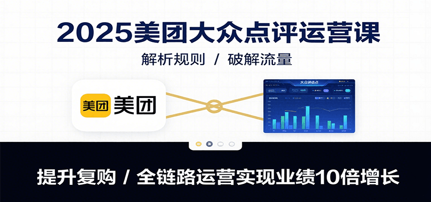 2025美团大众点评运营课：解析规则/破解流量/提升复购/全链路运营实现业绩10倍增长 - A5资源网