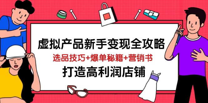虚拟产品新手变现全攻略，选品技巧+爆单秘籍+营销书，打造高利润店铺 - A5资源网
