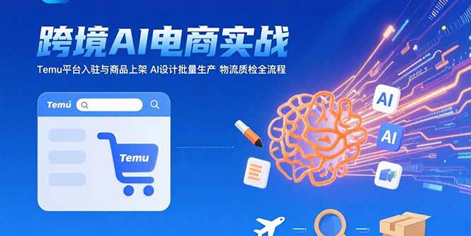 AI+跨境电商实战：Temu平台入驻与商品上架 AI设计批量生产 物流质检全流程 - A5资源网