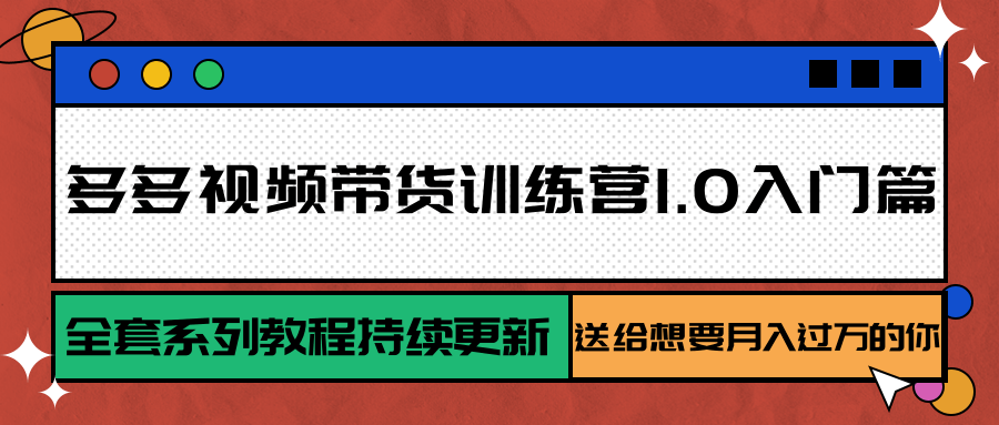 多多视频带货训练营1.0入门篇，全套系列教程持续更新，送给想要月入过万的你 - A5资源网