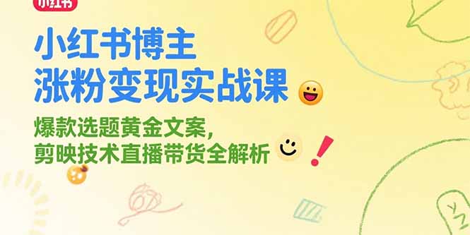 小红书博主涨粉变现实战课，爆款选题黄金文案，剪映技术直播带货全解析 - A5资源网