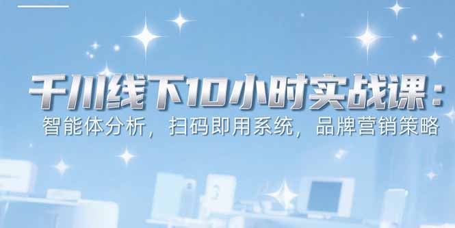 6月千川线下10小时实战课:智能体分析,扫码即用系统,品牌营销策略 - A5资源网 6月千川线下10小时实战课:智能体分析,扫码即用系统,品牌营销策略 - A5资源网