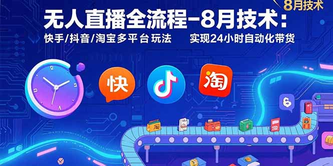 无人直播全流程-8月技术：快手/抖音/淘宝多平台玩法 实现24小时自动化带货 - A5资源网