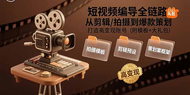 短视频编导全链路：从剪辑/拍摄到爆款策划,打造高变现账号(附模板+大礼包 - A5资源网