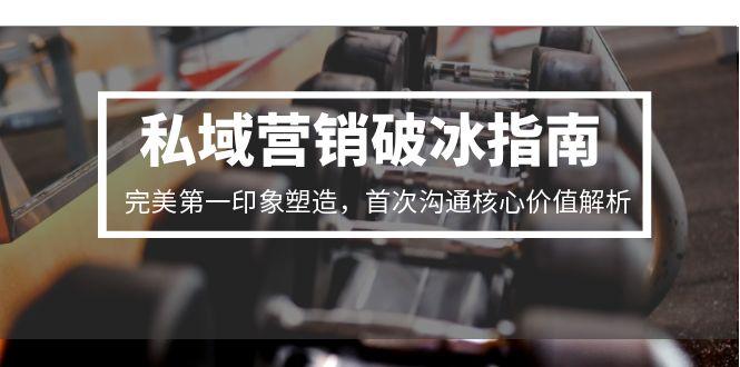 私域营销破冰指南，完美第一印象塑造，首次沟通核心价值解析 - A5资源网