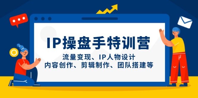 IP操盘手特训营，流量变现、IP人物设计、内容创作、剪辑制作、团队搭建等 - A5资源网