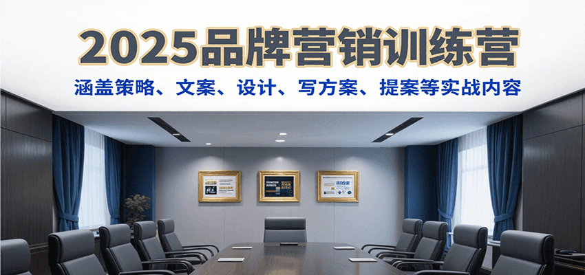 2025品牌营销训练营，涵盖策略、文案、设计、写方案、提案等实战内容 - A5资源网