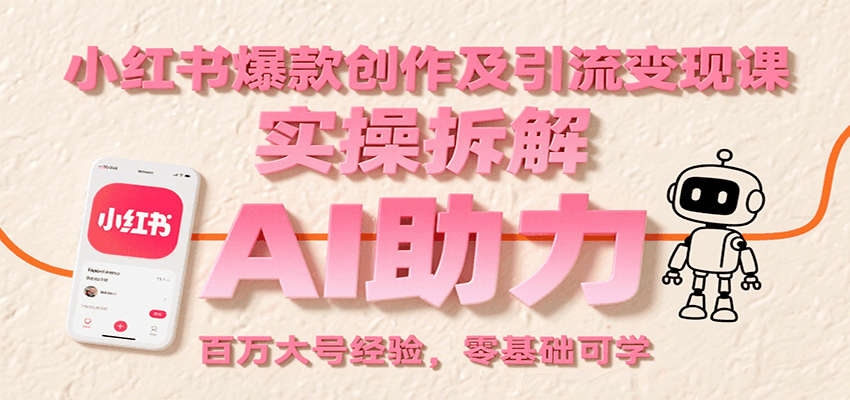 小红书爆款创作及引流变现课：实操拆解，AI助力，百万大号经验，零基础可学 - A5资源网