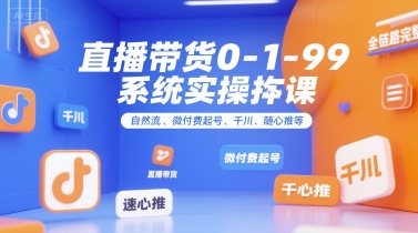 直播带货0~1~99系统实操课,自然流、微付费起号、千川、随心推等,直播带货全链路完整逻辑 - A5资源网 直播带货0~1~99系统实操课,自然流、微付费起号、千川、随心推等,直播带货全链路完整逻辑