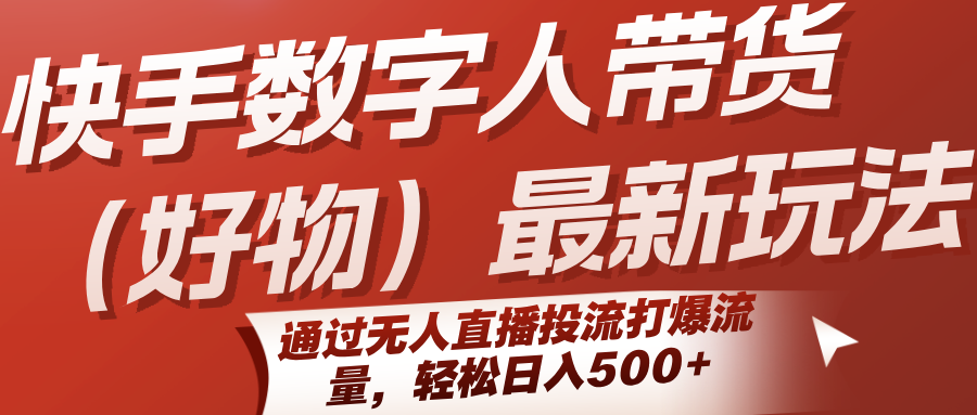 快手数字人带货(好物)最新玩法，通过无人直播投流打爆流量，轻松日入500+ - A5资源网