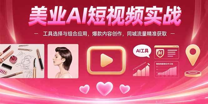美业AI短视频实战：工具选择与组合应用，爆款内容创作，同城流量精准获取 - A5资源网