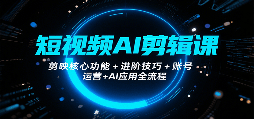 短视频AI剪辑课，剪映核心功能+进阶技巧+账号运营+AI应用全流程 - A5资源网