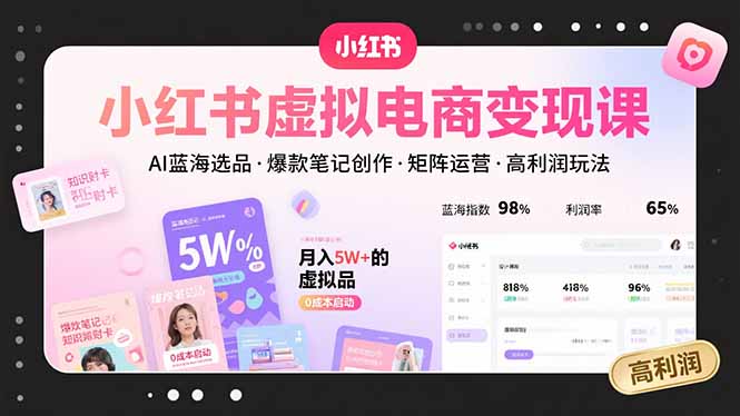 小红书虚拟电商变现课，AI蓝海选品，爆款笔记创作，矩阵运营，高利润玩法 - A5资源网
