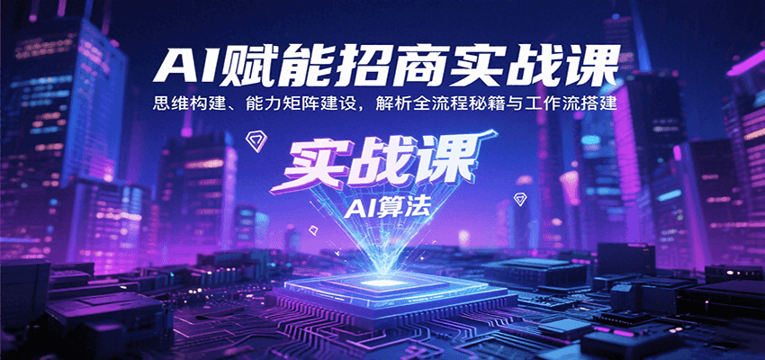 AI赋能招商实战课：思维构建、能力矩阵建设，解析全流程秘籍与工作流搭建 - A5资源网