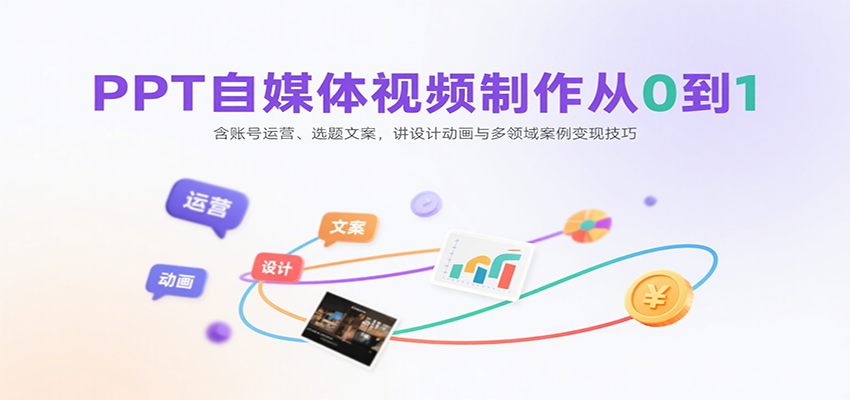 PPT自媒体视频制作从0到1：含账号运营、选题文案，讲设计动画与多领域案例变现技巧 - A5资源网