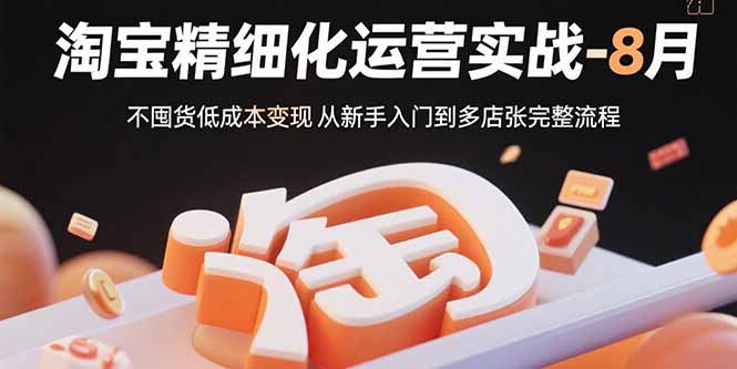 淘宝精细化运营实战-8月：不囤货低成本变现 从新手入门到多店扩张完整流程 - A5资源网