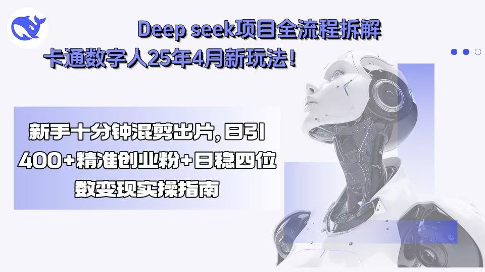Deep seek项目全流程拆解+卡通数字人25年4月新玩法！新手十分钟混剪出… - A5资源网