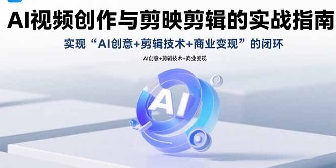 AI视频创作与剪映剪辑的实战指南，实现AI创意+剪辑技术+商业变现的闭环 - A5资源网