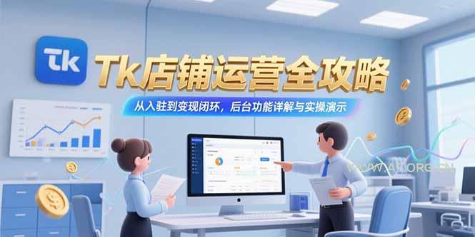 Tk店铺运营全攻略，从入驻到变现闭环，后台功能详解与实操演示-A5资源网