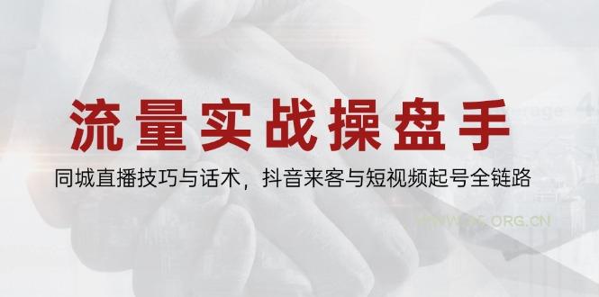 流量实战操盘手,同城直播技巧与话术,抖音来客与短视频起号全链路-A5资源网