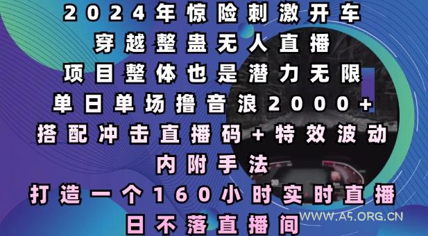 2024年惊险刺激开车穿越整蛊无人直播，单日单场撸音浪2000+，打造一个160小时实时直播日不落直播间【揭秘】-小红泡