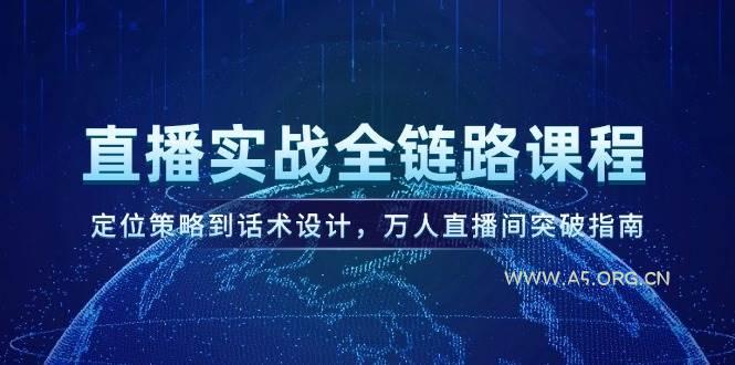 直播实战全链路课程,定位策略到话术设计,万人直播间突破指南-A5资源网