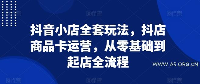 抖音小店全套玩法，抖店商品卡运营，从零基础到起店全流程-小红泡