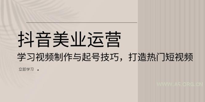 抖音美业运营：学习视频制作与起号技巧，打造热门短视频-小红泡