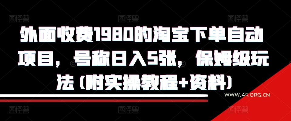 外面收费1980的淘宝下单自动项目,号称日入5张,保姆级玩法(附实操教程+资料)【揭秘】-A5资源网