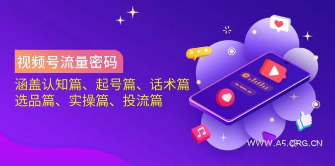 视频号流量密码：涵盖认知篇、起号篇、话术篇、选品篇、实操篇、投流篇-A5资源网