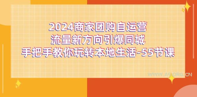 2024商家团购-自运营流量新方向引爆同城，手把手教你玩转本地生活-55节课-A5资源网