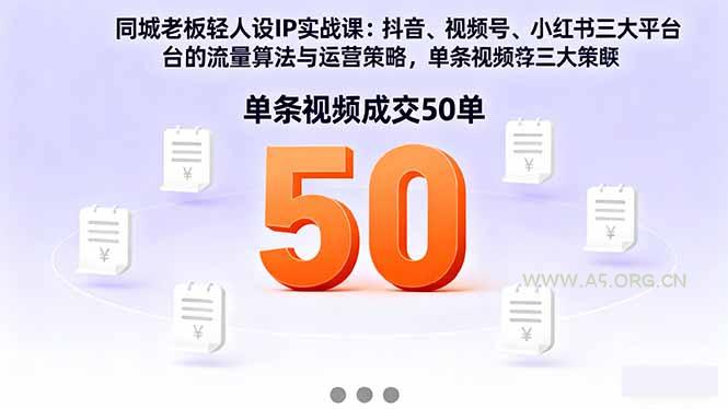 同城老板轻人设IP实战课：抖音+视频号+小红书流量算法，单条视频成交50单-A5资源网