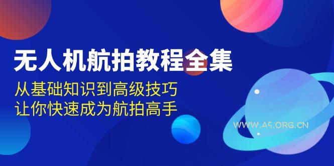 无人机-航拍教程全集，从基础知识到高级技巧，让你快速成为航拍高手-小红泡