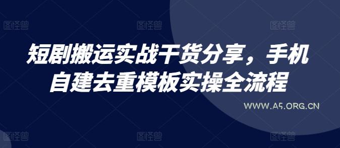 短剧搬运实战干货分享，手机自建去重模板实操全流程-小红泡