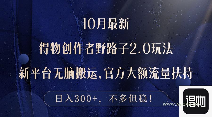 10月最新得物创作者野路子2.0玩法，新平台无脑搬运，日入300+-A5资源网