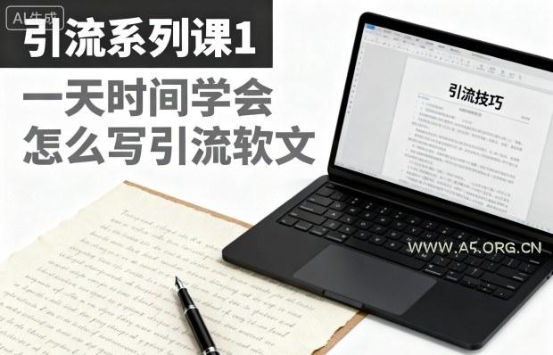 引流系列课1，一天时间学会怎么写引流软文-A5资源网