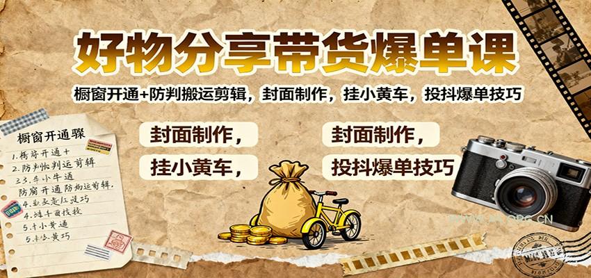 好物分享带货爆单课:橱窗开通+防判搬运剪辑,封面制作,挂小黄车,投抖爆单技巧-小红泡