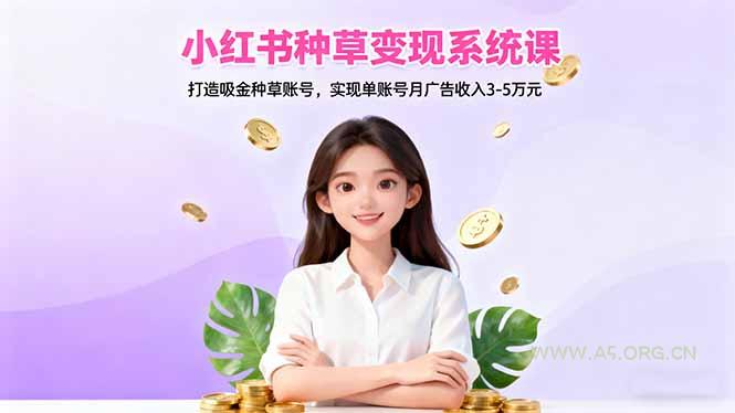 小红书种草变现系统课:打造吸金种草账号,实现单账号月广告收入3-5万元-小红泡