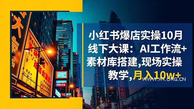 小红书爆店实操10月线下大课:AI工作流+素材库搭建,现场实操教学,月入10w+-小红泡