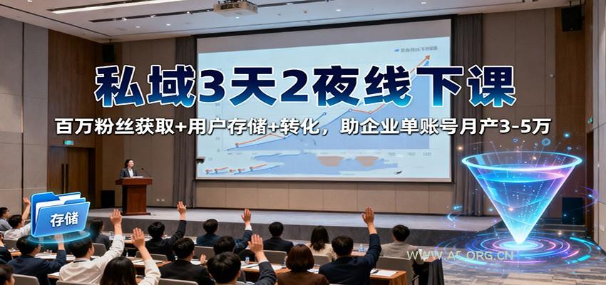 私域3天2夜线下课：百万粉丝获取+用户存储+转化，助企业单账号月产3-5万-小红泡