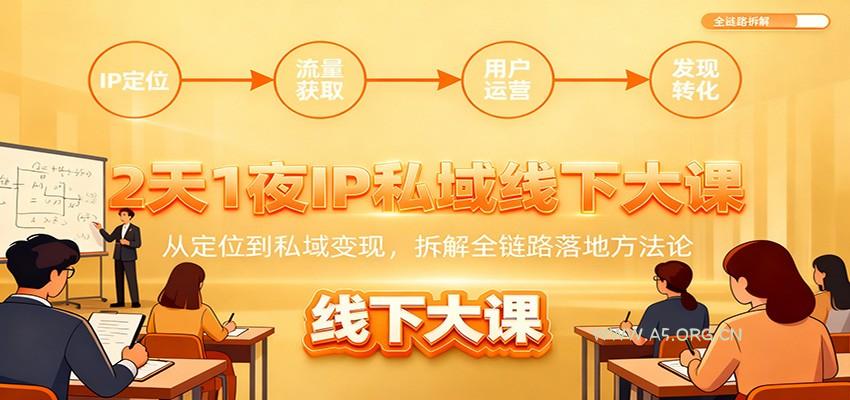 2天1夜IP私域线下大课：从定位到私域变现，拆解全链路落地方法论-A5资源网