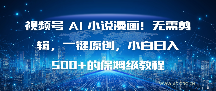 视频号 AI 小说漫画！无需剪辑，一键原创，小白日入500+的保姆级教程-A5资源网