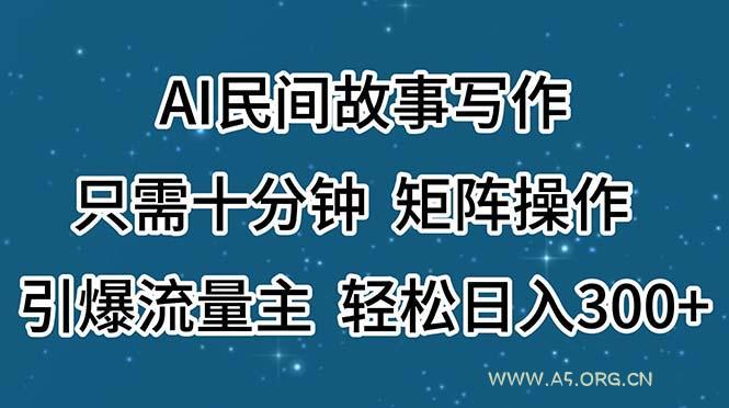 AI民间故事写作，只需十分钟，矩阵操作，引爆流量主，轻松日入300+-小红泡