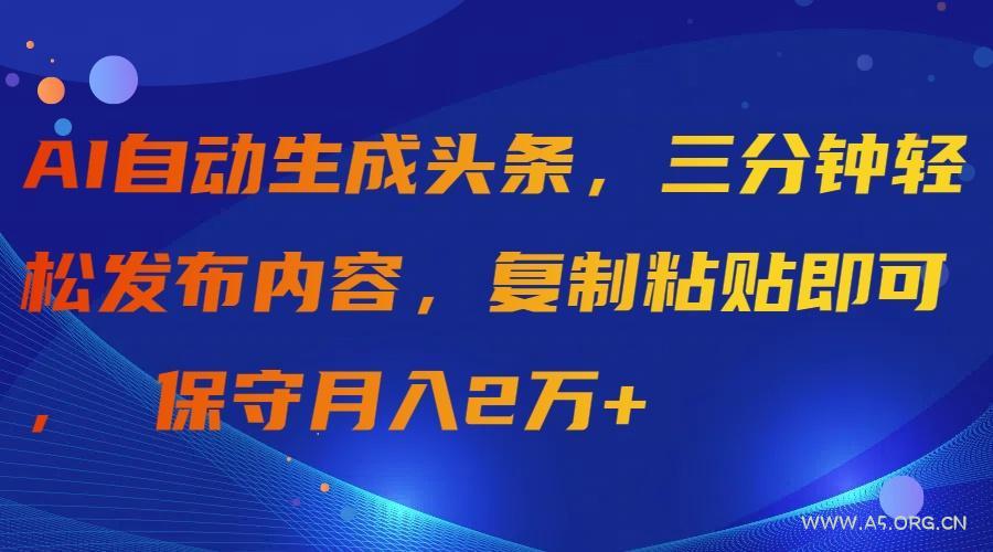 (9811期)AI自动生成头条，三分钟轻松发布内容，复制粘贴即可， 保守月入2万+-小红泡