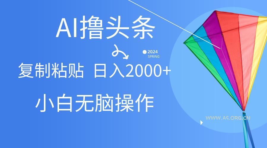 AI一键生成爆款文章撸头条,无脑操作，复制粘贴轻松,日入2000+-小红泡