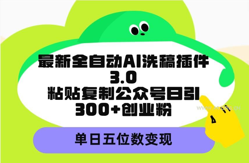 (9662期)最新全自动AI洗稿插件3.0，粘贴复制公众号日引300+创业粉，单日五位数变现-小红泡