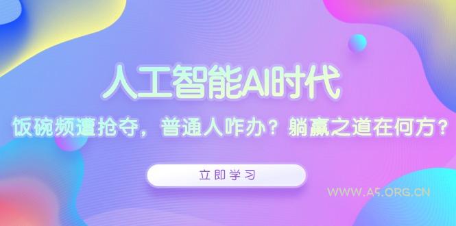 人工智能AI时代，饭碗频遭抢夺，普通人咋办？躺赢之道在何方？-小红泡