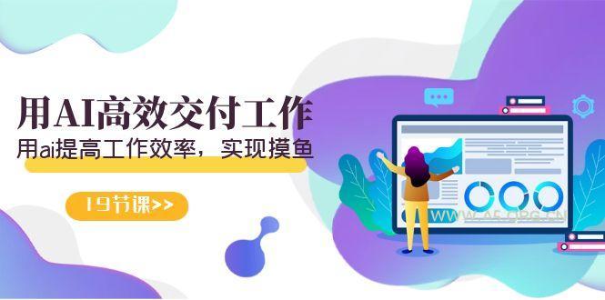 天选 打工人-用AI高效交付工作,用ai提高工作效率,实现摸鱼(19节视频课)-小红泡