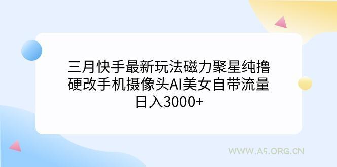 (9247期)三月快手最新玩法磁力聚星纯撸,硬改手机摄像头AI美女自带流量日入3000+…-小红泡